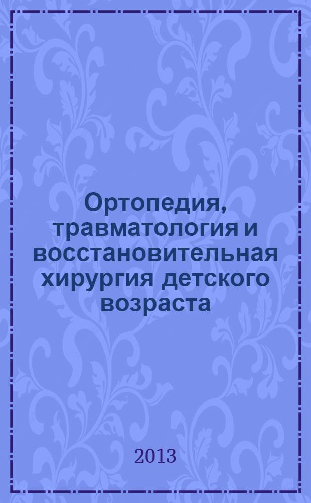 Ортопедия, травматология и восстановительная хирургия детского возраста : рецензируемый научно-практический журнал : ежеквартальное издание