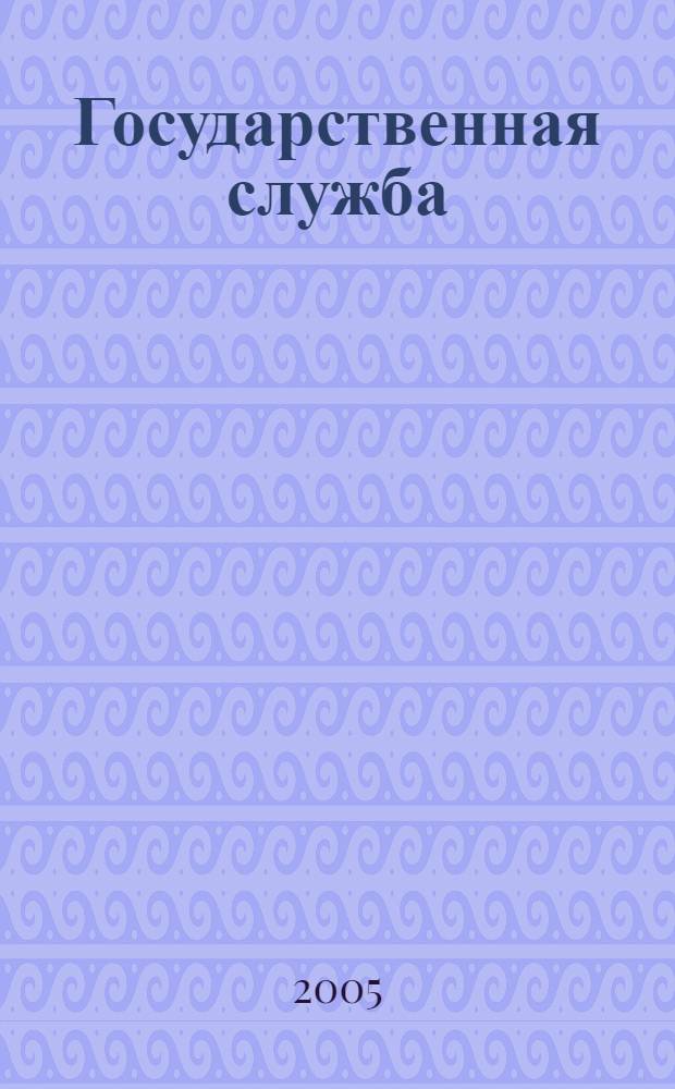 Государственная служба : Наука. Практика. Ист. опыт Журн. 2005, № 6 (38)