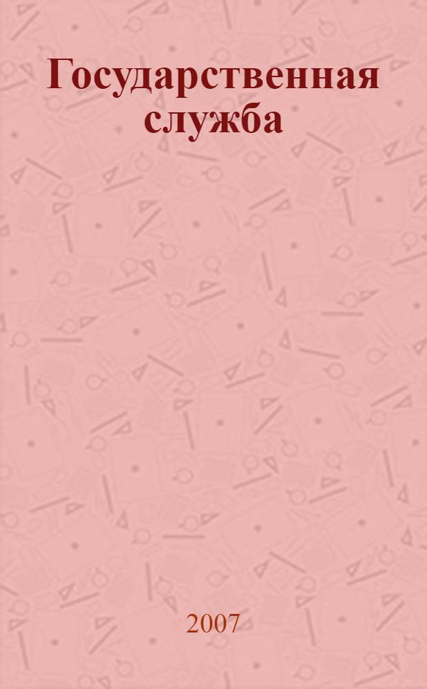 Государственная служба : Наука. Практика. Ист. опыт Журн. 2007, 3 (47)