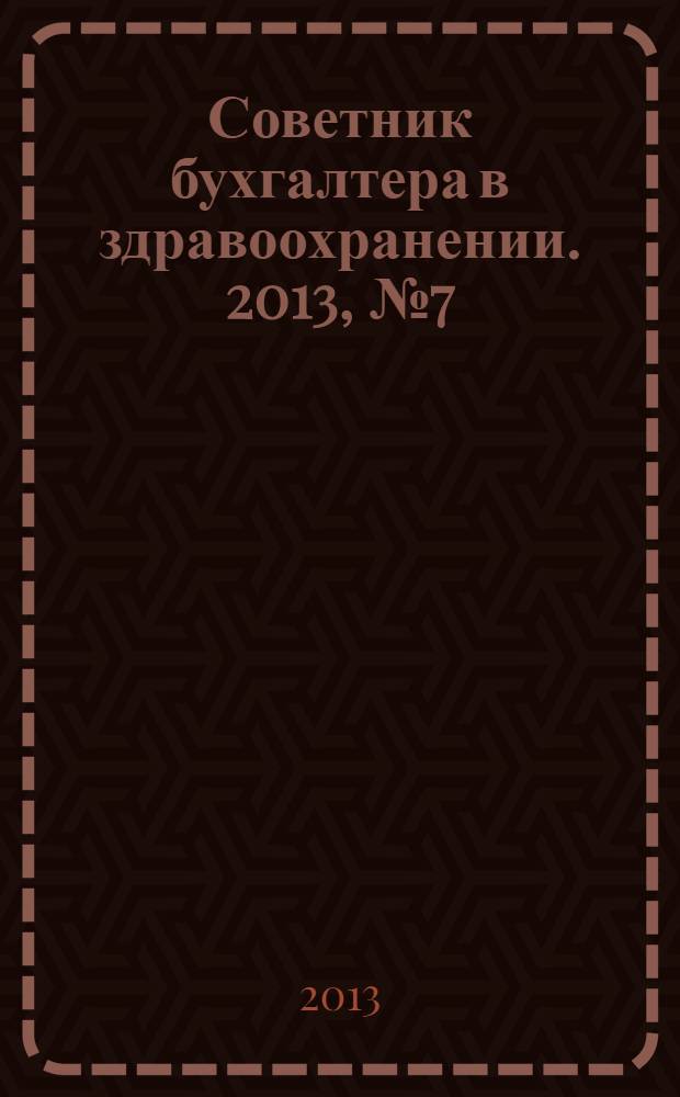 Советник бухгалтера в здравоохранении. 2013, № 7 (71)