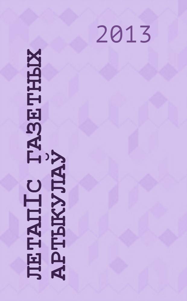 Летапiс газетных артыкулаў : Дзярж. бiблiягр. паказ. 2013, № 2