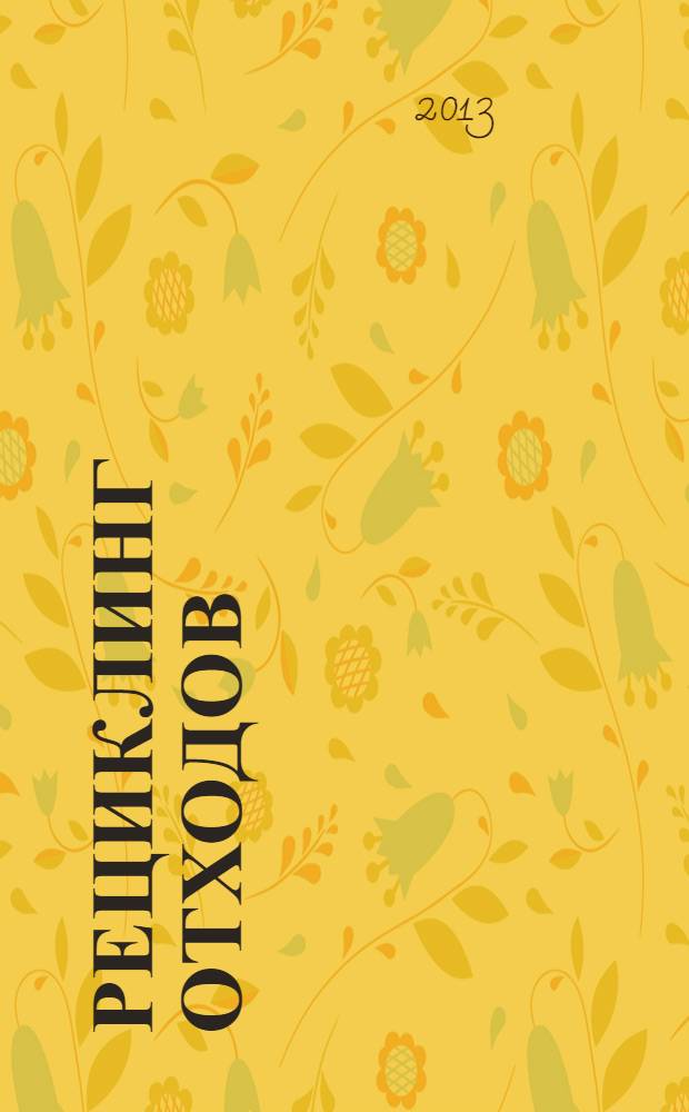 Рециклинг отходов : специализированный информационно-аналитический журнал специализированное информационно-аналитическое издание в области переработки отходов. 2013, № 5 (47)