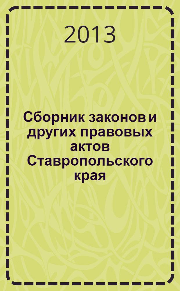 Сборник законов и других правовых актов Ставропольского края : Офиц. изд. администрации Ставроп. края. 2013, № 182 (608)