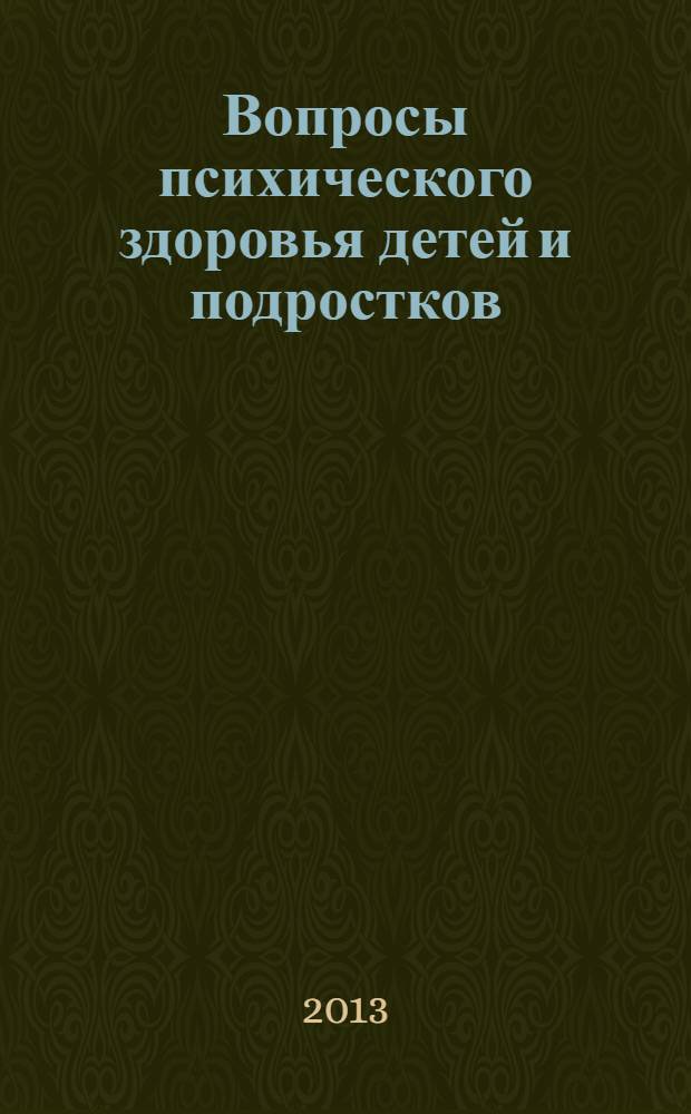 Вопросы психического здоровья детей и подростков : Науч.-практ. журн. психиатрии, психологии, психотерапии и смеж. дисциплин. 13, № 2