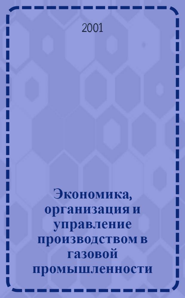 Экономика, организация и управление производством в газовой промышленности : Науч.-экон. сб. 2001, № 3