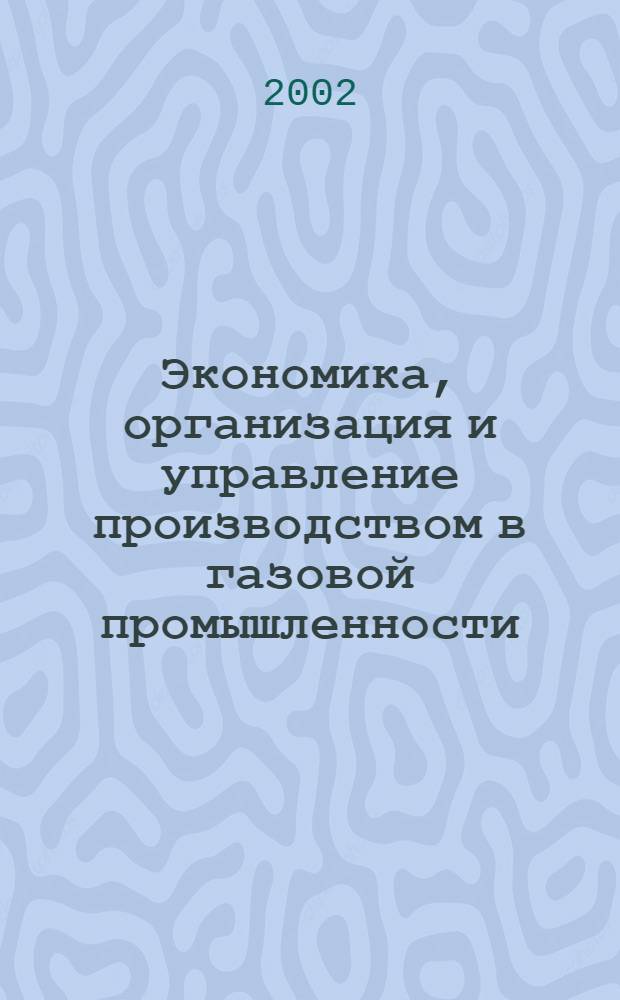 Экономика, организация и управление производством в газовой промышленности : Науч.-экон. сб. 2002, № 1