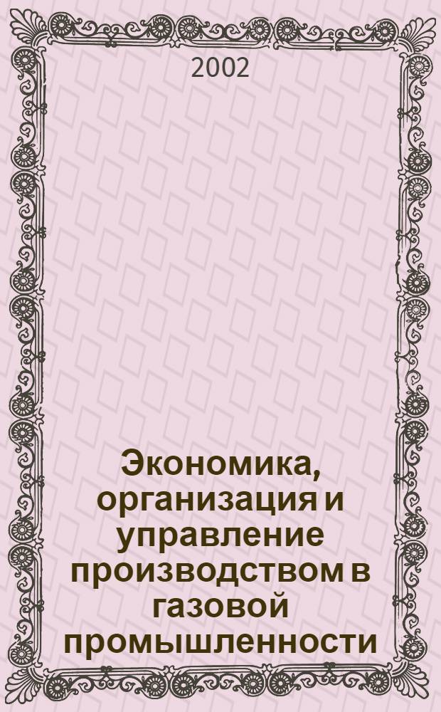 Экономика, организация и управление производством в газовой промышленности : Науч.-экон. сб. 2002, № 3