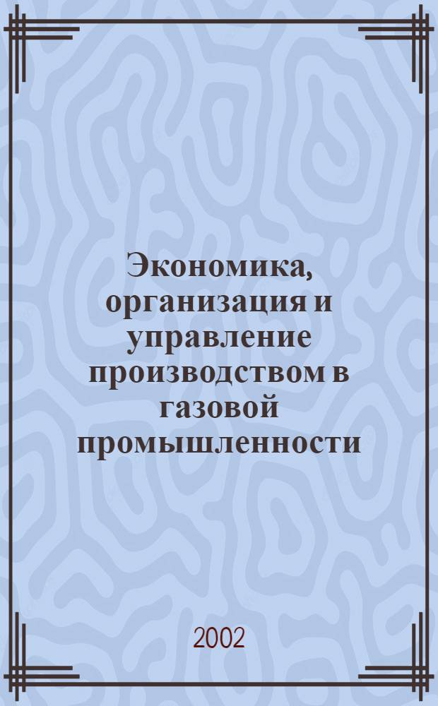 Экономика, организация и управление производством в газовой промышленности : Науч.-экон. сб. 2002, № 6