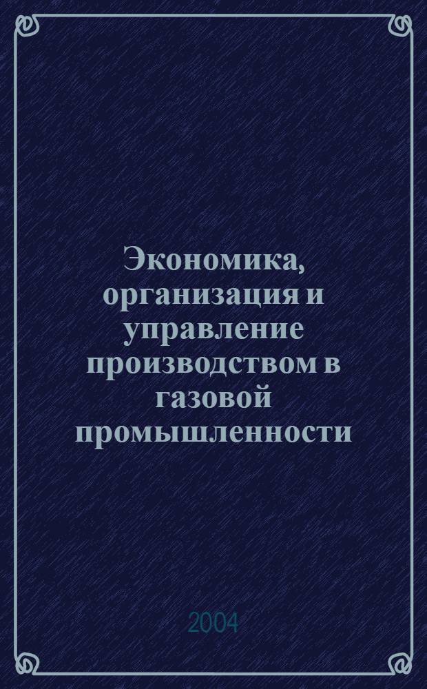 Экономика, организация и управление производством в газовой промышленности : Науч.-экон. сб. 2004, № 2