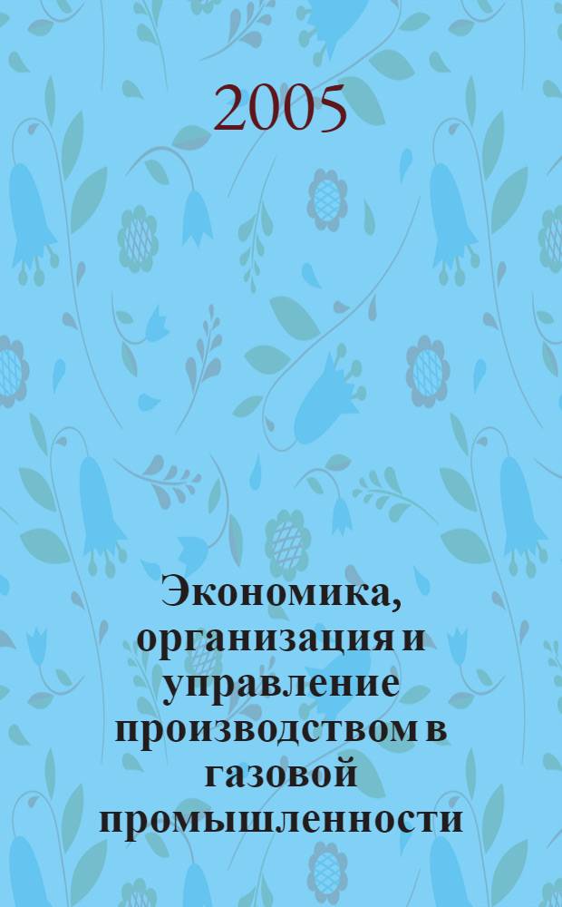 Экономика, организация и управление производством в газовой промышленности : Науч.-экон. сб. 2005, № 1