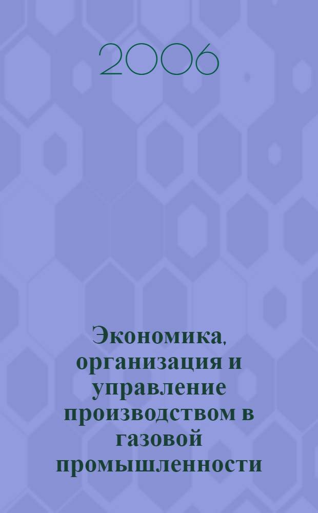 Экономика, организация и управление производством в газовой промышленности : Науч.-экон. сб. 2006, № 2