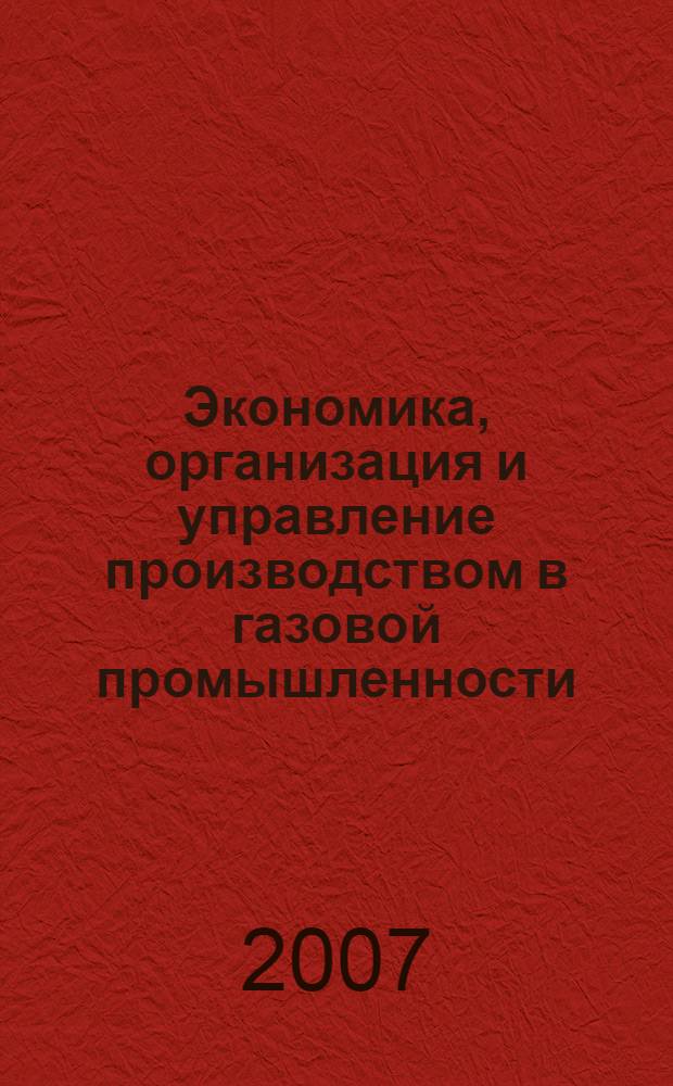 Экономика, организация и управление производством в газовой промышленности : Науч.-экон. сб. 2007, № 1