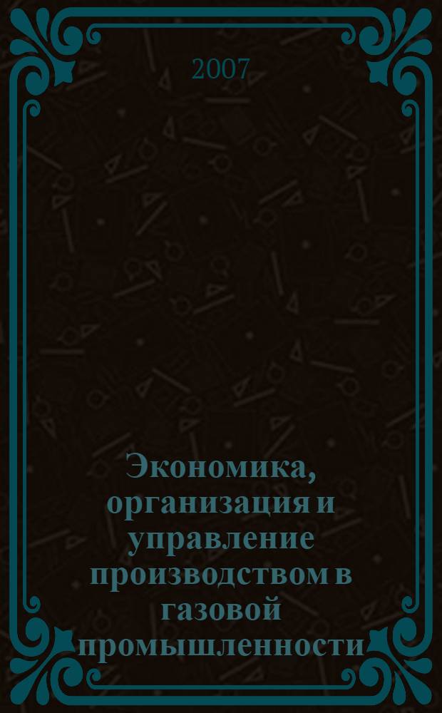 Экономика, организация и управление производством в газовой промышленности : Науч.-экон. сб. 2007, № 2