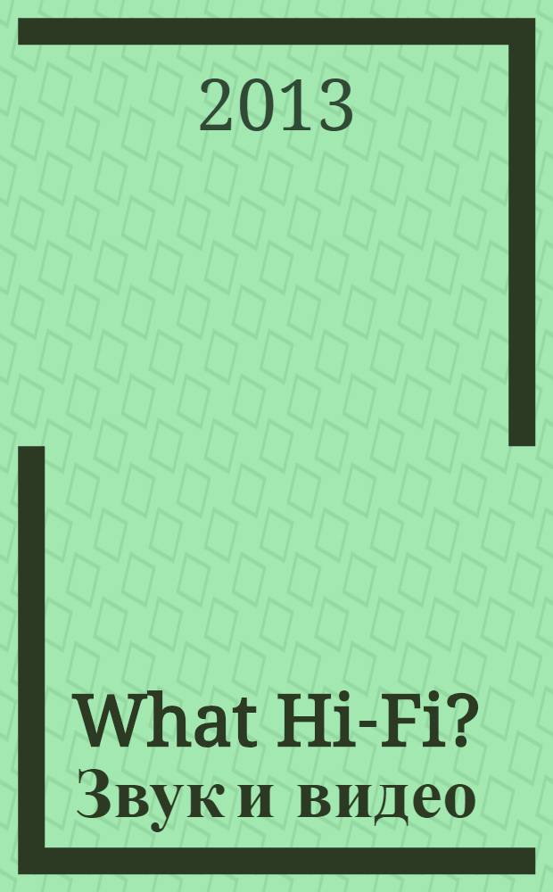 What Hi-Fi? Звук и видео : Лучший спутник покупателя Hi-Fi и домаш. кинотеатра. 2013, 10