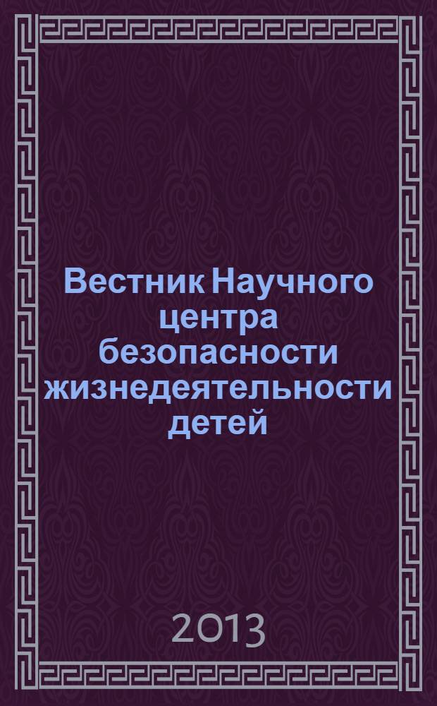 Вестник Научного центра безопасности жизнедеятельности детей : научно-методический и информационный журнал. 2013, № 1 (15)