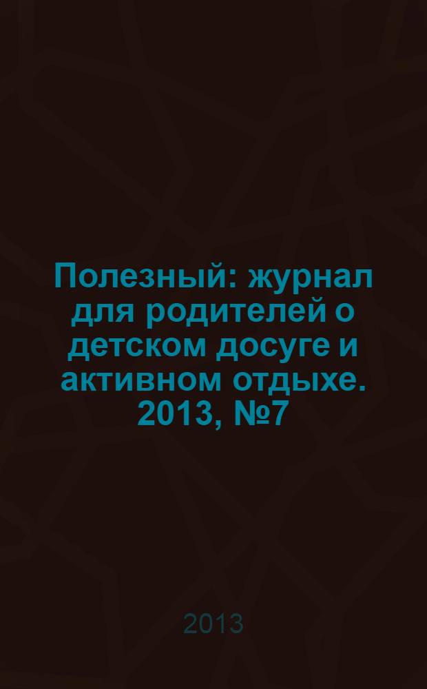 Полезный : журнал для родителей о детском досуге и активном отдыхе. 2013, № 7 (34)