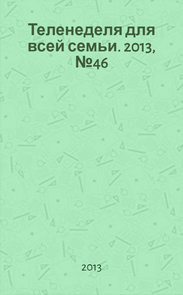 Теленеделя для всей семьи. 2013, № 46 (266)