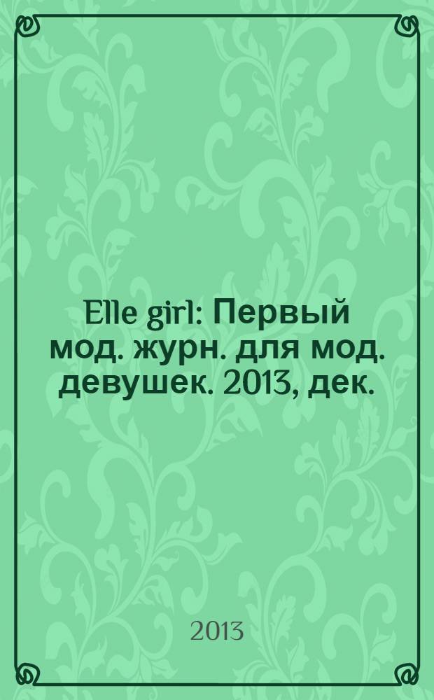 Elle girl : Первый мод. журн. для мод. девушек. 2013, дек. (124)