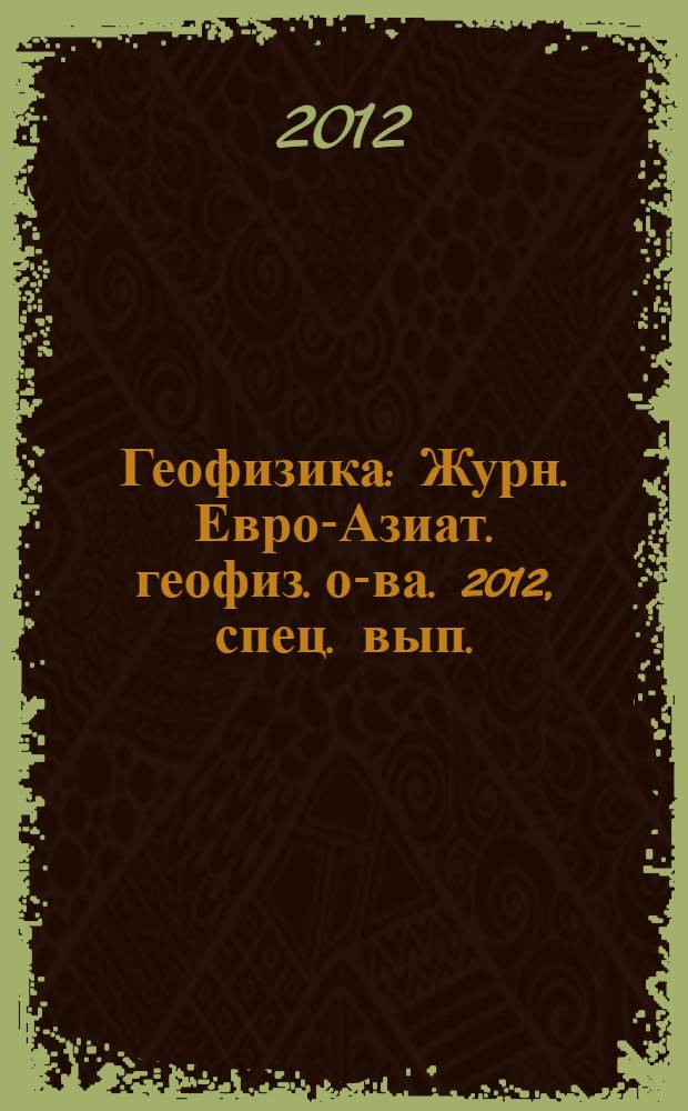 Геофизика : Журн. Евро-Азиат. геофиз. о-ва. 2012, спец. вып. : Информационные технологии - нефтегазовому комплексу