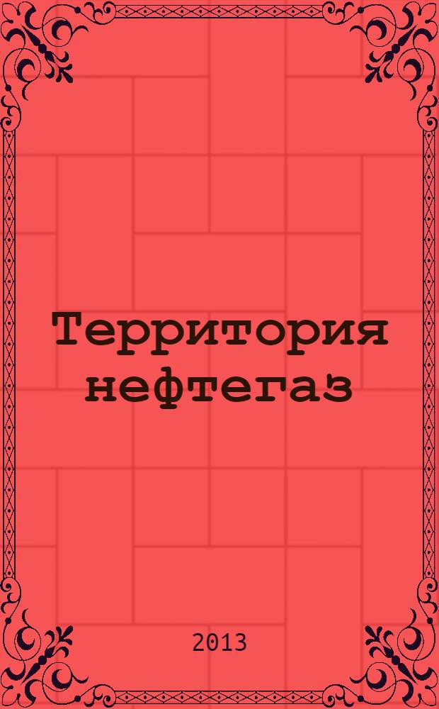 Территория нефтегаз : лидеры знают больше. 2013, № 10