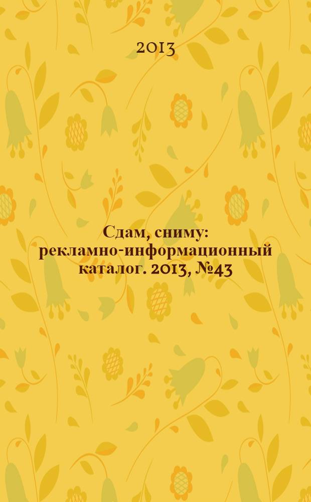 Сдам, сниму : рекламно-информационный каталог. 2013, № 43 (786)