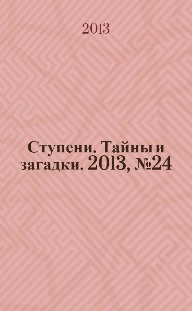 Ступени. Тайны и загадки. 2013, № 24 (35)