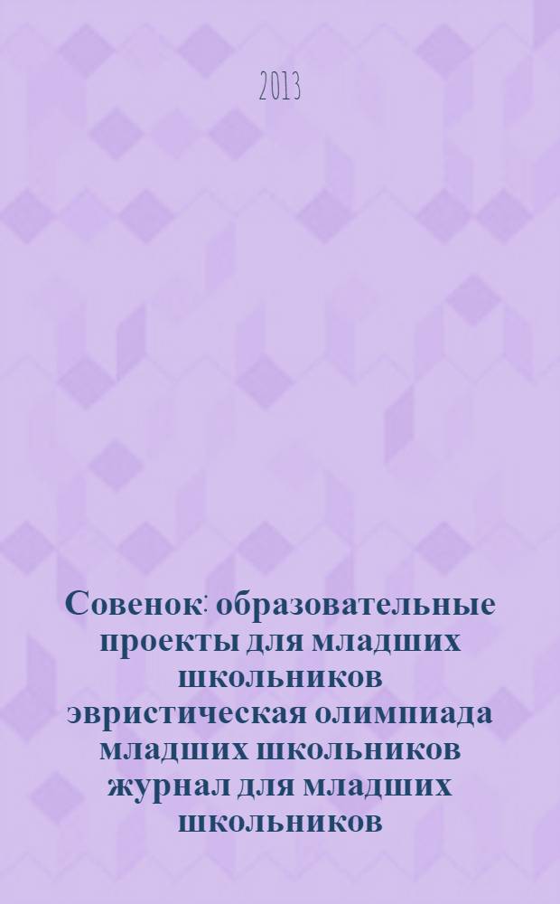 Совенок : образовательные проекты для младших школьников эвристическая олимпиада младших школьников журнал для младших школьников, их родителей и педагогов. 2013, № 17 (73) : Разберем все по порядку