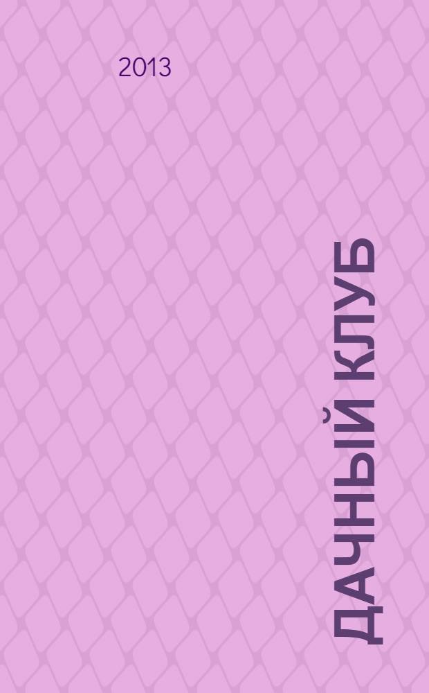 Дачный клуб : жизнь в загородном доме цветник, сад, огород ежемесячный журнал. 2013, № 11 (32)