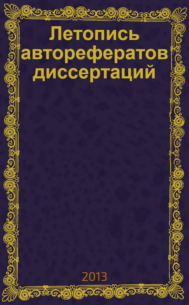 Летопись авторефератов диссертаций : Гос. библиогр. указ. Рос. Федерации. 2013, 11