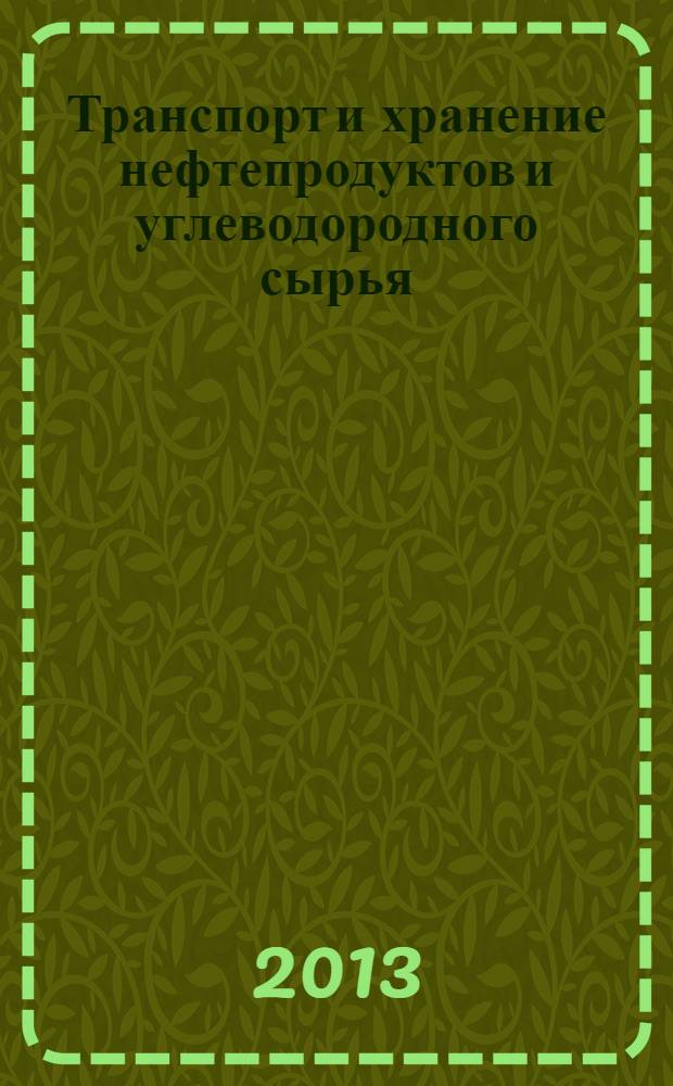 Транспорт и хранение нефтепродуктов и углеводородного сырья : Науч.-техн. выпуск. 2013, № 3