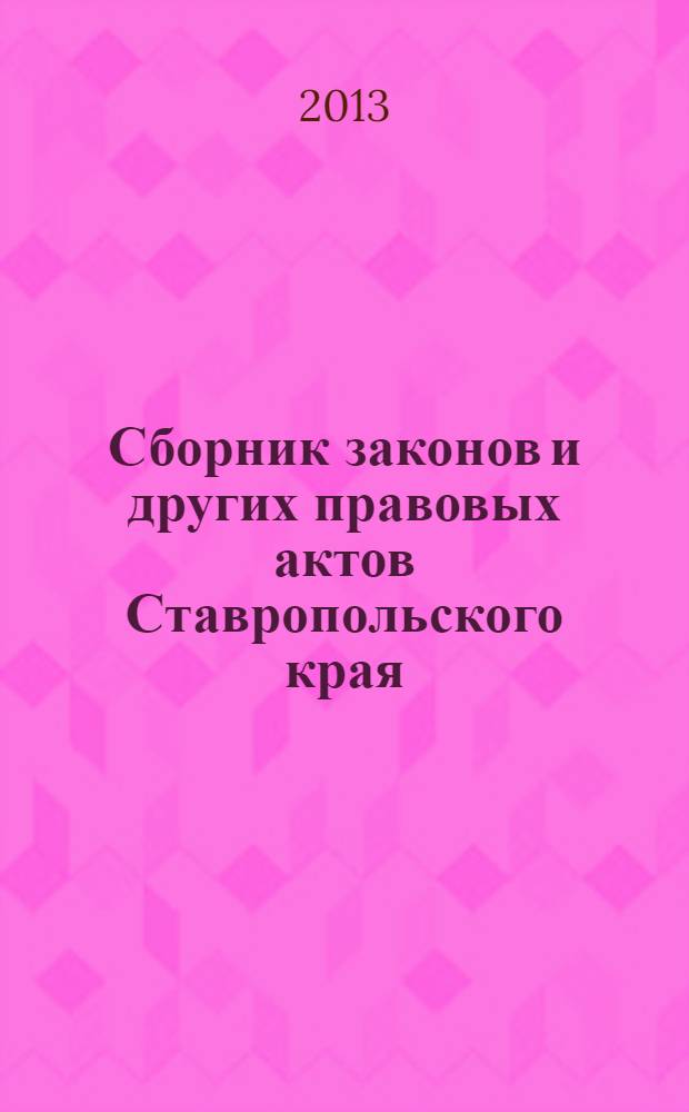 Сборник законов и других правовых актов Ставропольского края : Офиц. изд. администрации Ставроп. края. 2013, № 177 (603)