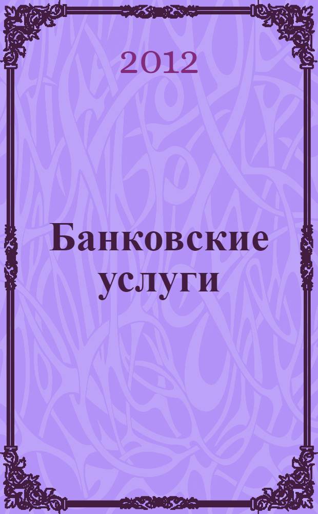 Банковские услуги : Ежемес. специализир. журн. 2012, № 10