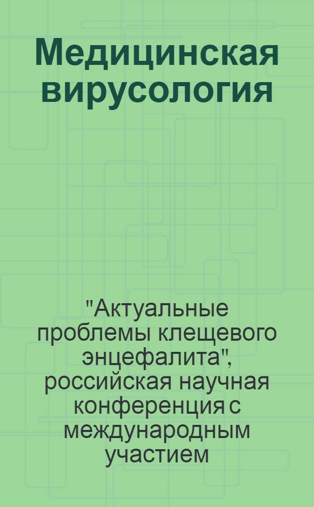 Медицинская вирусология : Труды Ин-та полиомиелита и вирусных энцефалитов. Т. 27 (1) : Российская научная конференция с международным участием "Актуальные проблемы клещевого энцефалита", 8 -10 окт. 2013г.