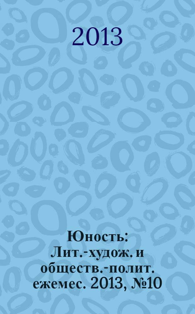 Юность : Лит.-худож. и обществ.-полит. ежемес. 2013, № 10 (693)