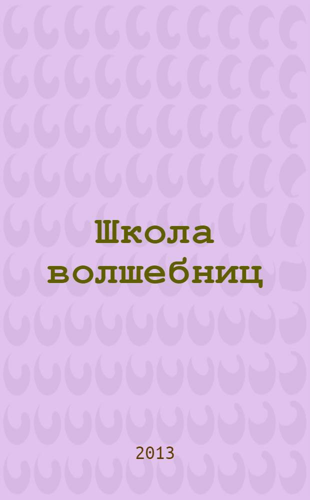 Школа волшебниц : волшебство без смысла - это фокусы специальный выпуск. 2013, № 4