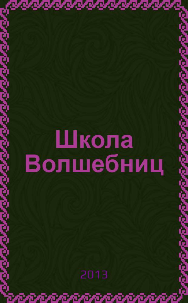 Школа Волшебниц : волшебство без смысла - это фокусы !журнал. 2013, № 11