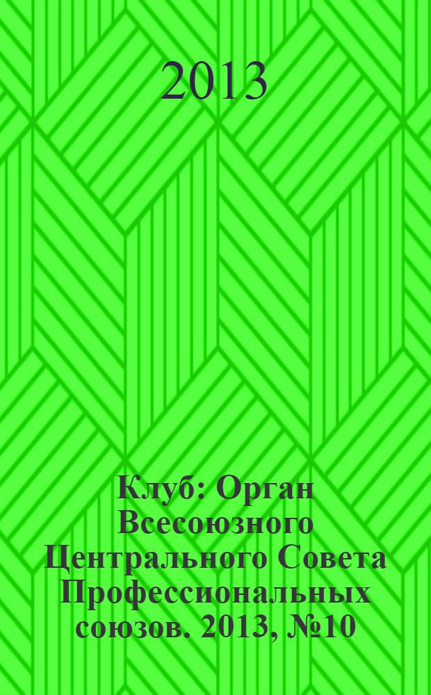Клуб : Орган Всесоюзного Центрального Совета Профессиональных союзов. 2013, № 10