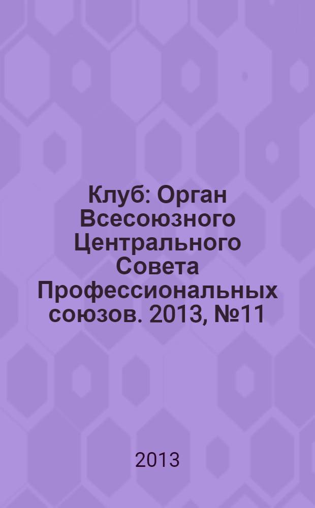 Клуб : Орган Всесоюзного Центрального Совета Профессиональных союзов. 2013, № 11