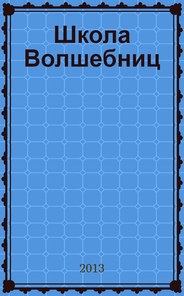 Школа Волшебниц : волшебство без смысла - это фокусы !журнал. 2013, № 10