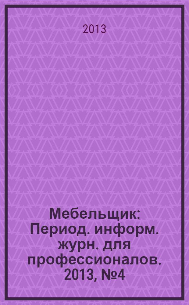 Мебельщик : Период. информ. журн. для профессионалов. 2013, № 4 (64)