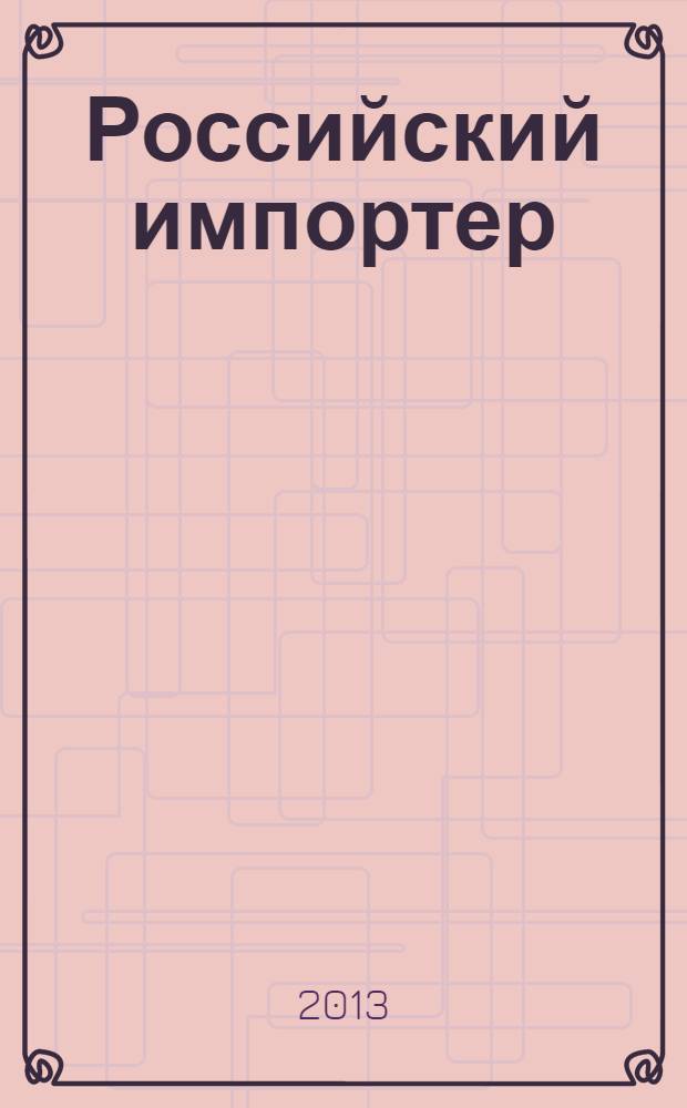 Российский импортер : Ежемес. науч.-практ. журн. 2013, № 5