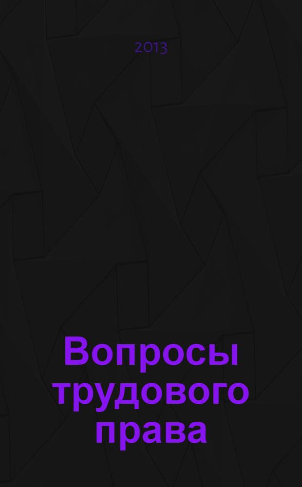 Вопросы трудового права : ежемесячный научно-практический журнал официальное издание Московского общества трудового права и права социального обеспечения. 2013, № 11