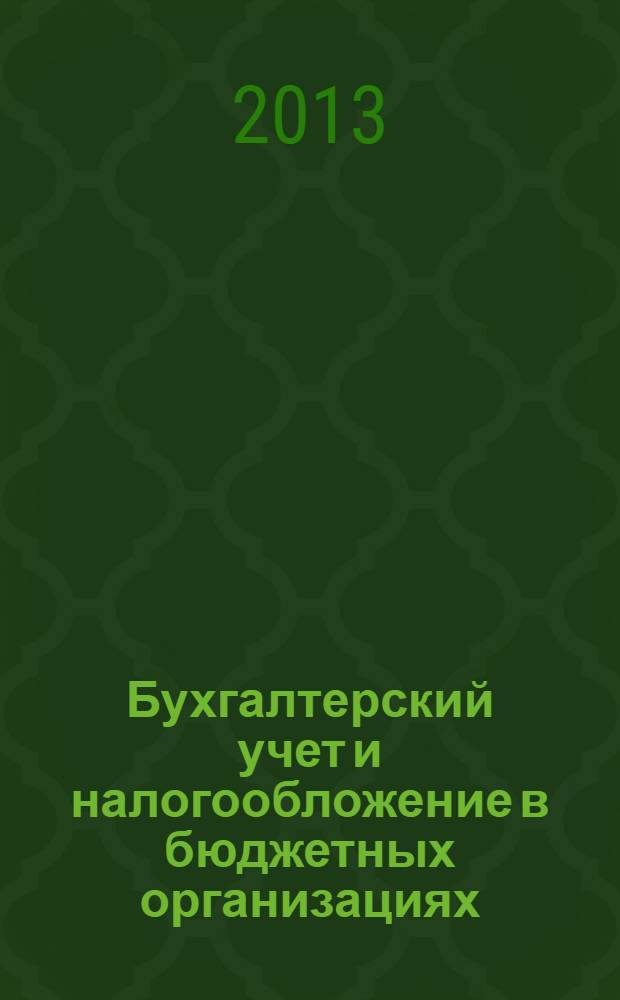 Бухгалтерский учет и налогообложение в бюджетных организациях : бухучет. Налогообложение. Финансы ежемесячный научно-практический журнал для бухгалтера. 2013, № 11