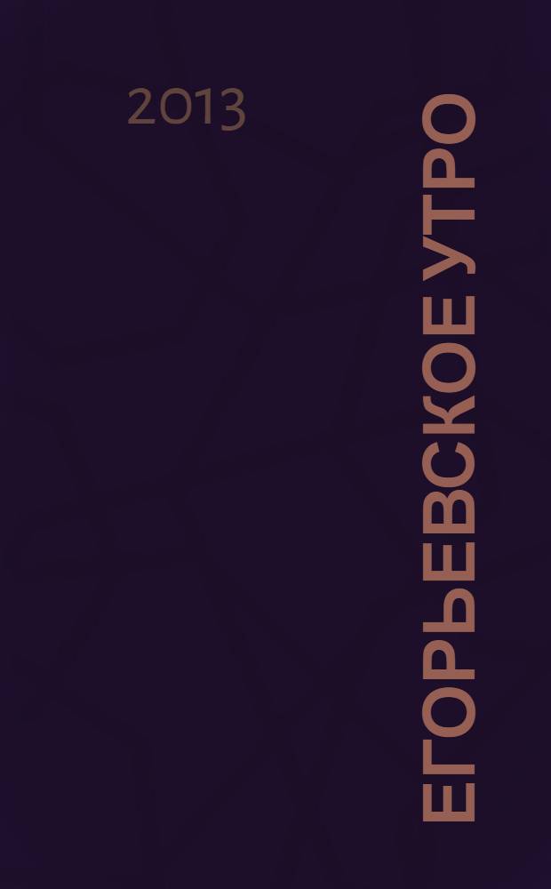 Егорьевское утро : Еженед. илл. худож.-лит., обществ., попул.-науч. и юмористич. журн. 2013, № 41 (734)