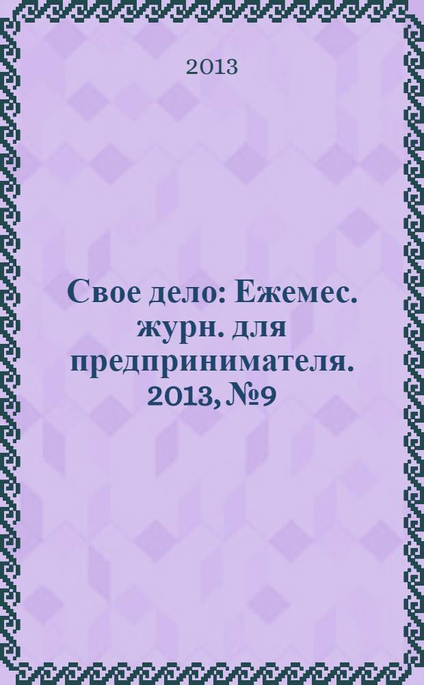 Свое дело : Ежемес. журн. для предпринимателя. 2013, № 9