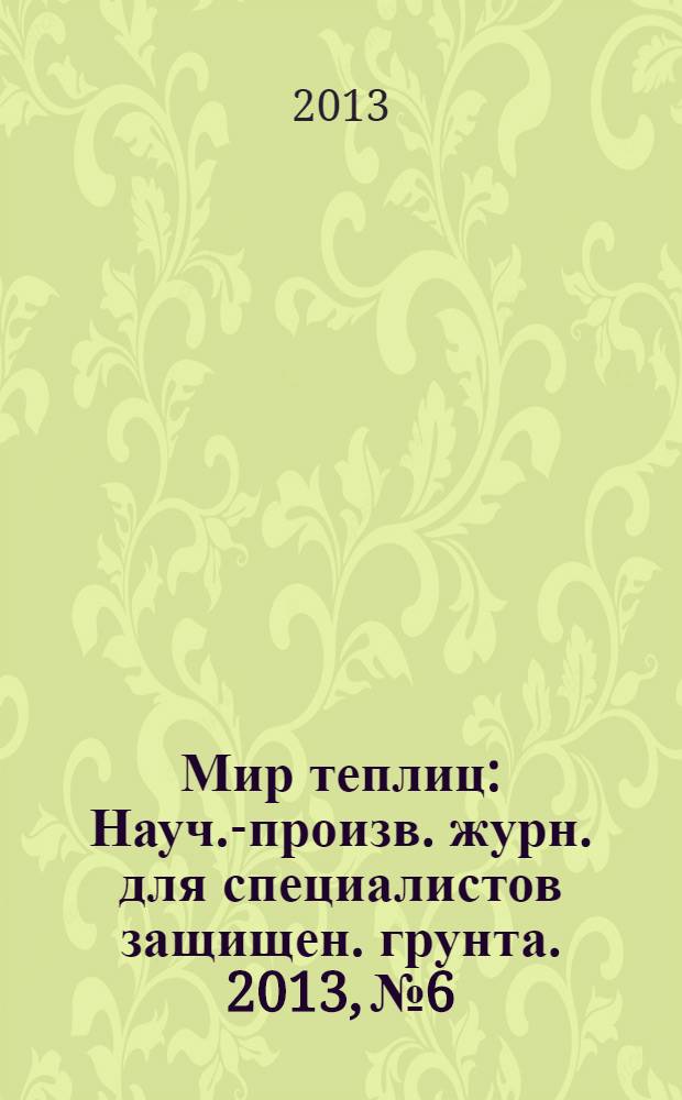Мир теплиц : Науч.-произв. журн. для специалистов защищен. грунта. 2013, № 6