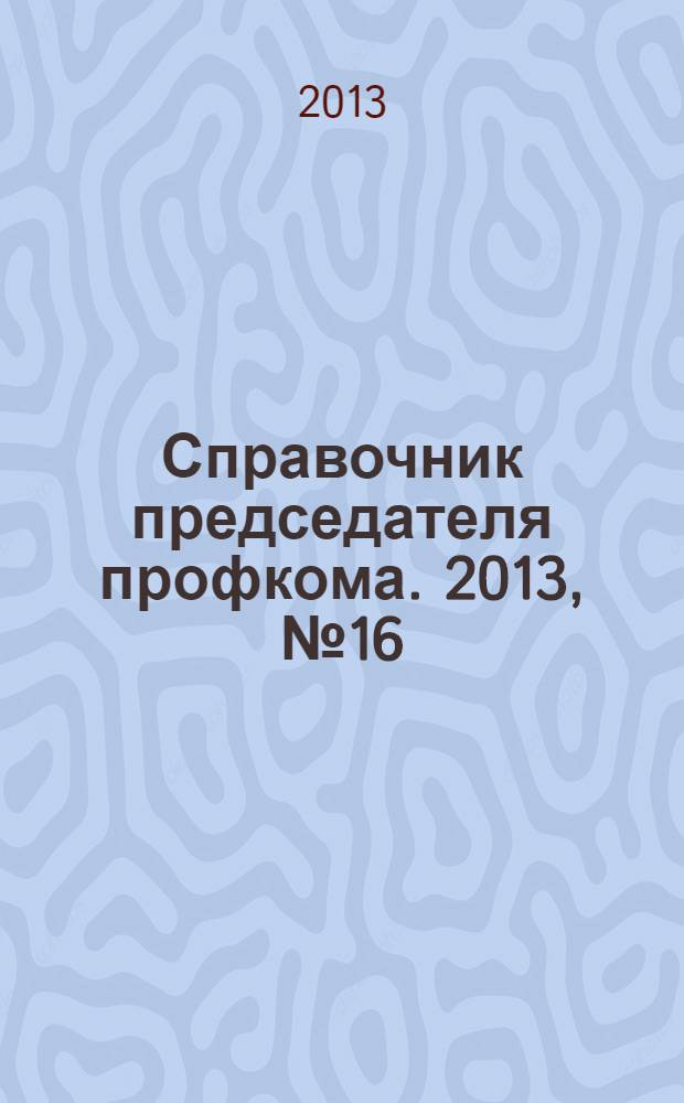 Справочник председателя профкома. 2013, № 16 : Образование:новое в законодательстве, ч. 2