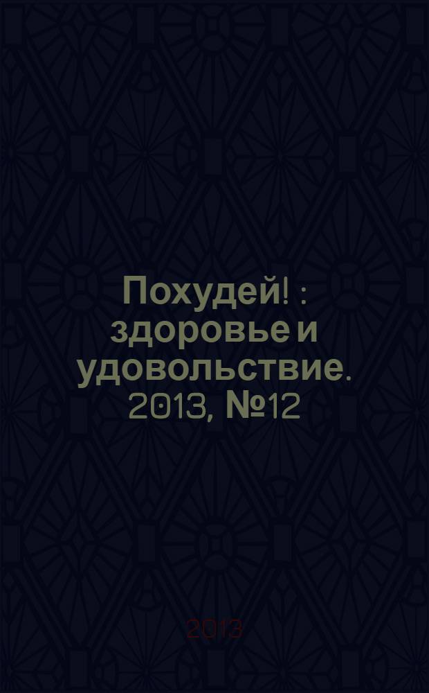 Похудей ! : здоровье и удовольствие. 2013, № 12 (60)