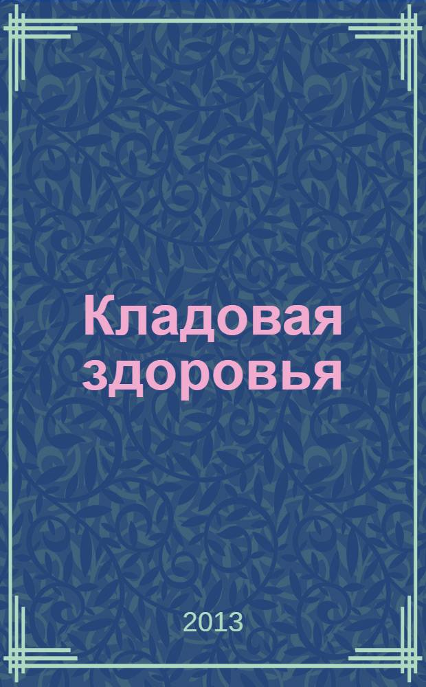Кладовая здоровья : тематический спецвыпуск от журнала "36,6 - рецепты здоровья". 2013, № 11 : Целебные дары земли