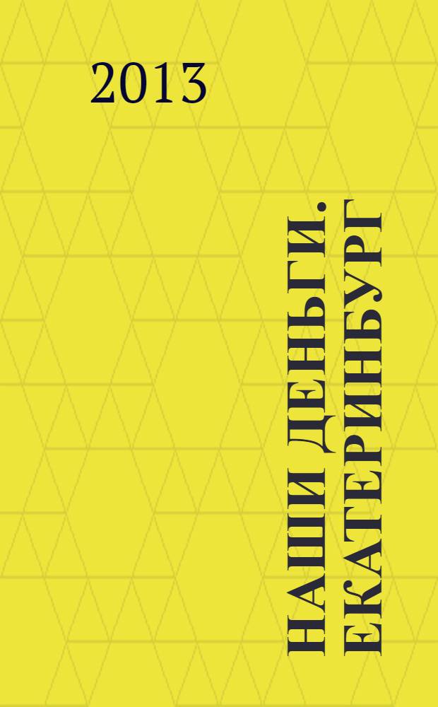 Наши деньги. Екатеринбург : журнал ответов и решений. 2013, № 10 (87)